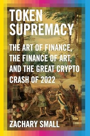 token supremacy the art of finance the finance of art and the great crypto crash of 2022 1st edition zachary
