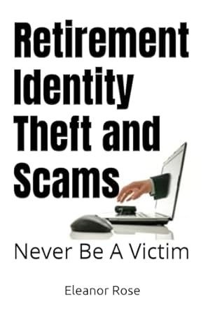 retirement identity theft and scams never be a victim 1st edition eleanor rose 1987851250, 978-1987851250
