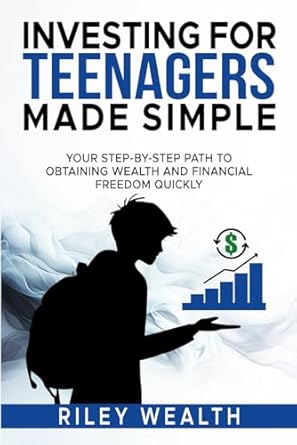 investing for teenagers made simple your step by step path to obtaining wealth and financial freedom quickly