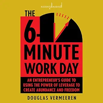 the 6 minute work day an entrepreneurs guide to using the power of leverage to create abundance and freedom
