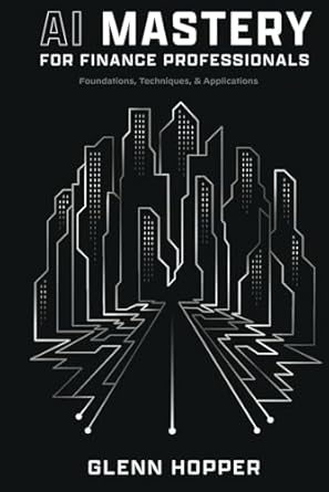 ai mastery for finance professionals foundations techniques and applications 1st edition glenn hopper