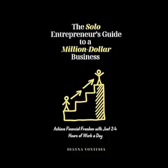 the solo entrepreneurs guide to a million dollar business achieve financial freedom with just 2 4 hours of