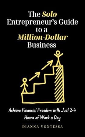 the solo entrepreneurs guide to a million dollar business achieve financial freedom with just 2 4 hours of