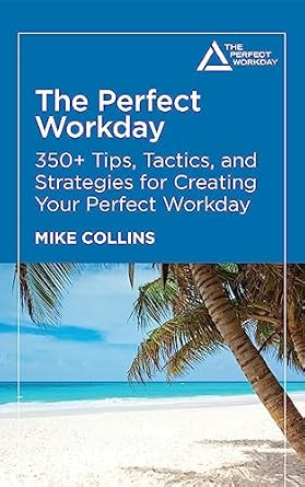 the perfect workday 350+ tips tactics and strategies for creating your perfect workday 1st edition mike