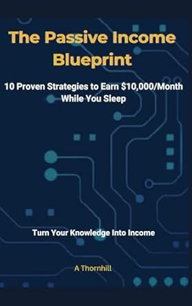 the passive income blueprint 10 proven strategies to earn $10 000/month while you sleep 1st edition a