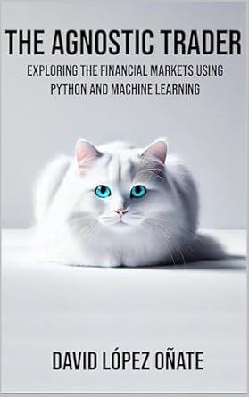 the agnostic trader exploring the financial markets using python and machine learning 1st edition david lopez