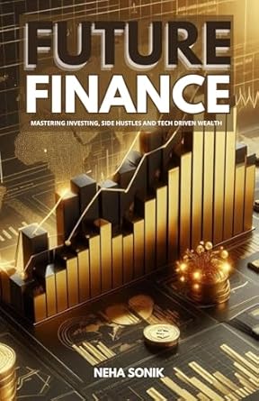 future finance mastering investing side hustles and tech driven wealth 1st edition neha sonik b0dq5gqrqy