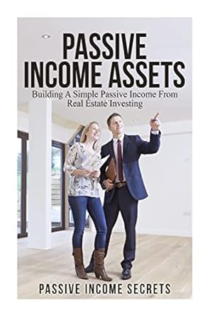 passive income assets building a simple passive income from real estate investing 1st edition passive income