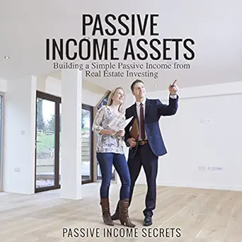passive income assets building a simple passive income from real estate investing 1st edition passive income