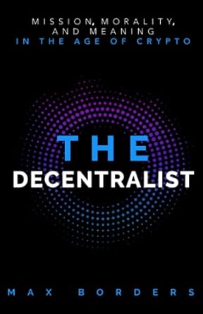 the decentralist mission morality and meaning in the age of crypto 1st edition max borders 1732039429,