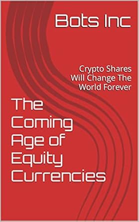 the coming age of equity currencies crypto shares will change the world forever 1st edition bots inc