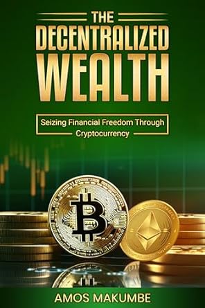 the decentralized wealth seizing financial freedom through cryptocurrency 1st edition amos makumbe b0c9tshqc8