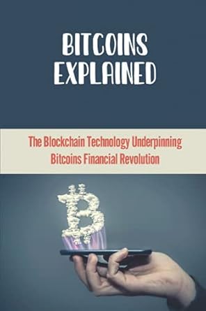 bitcoins explained the blockchain technology underpinning bitcoins financial revolution why bitcoin is>