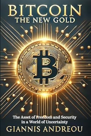 bitcoin the new gold the asset of freedom and security in a world of uncertainty 1st edition giannis andreou