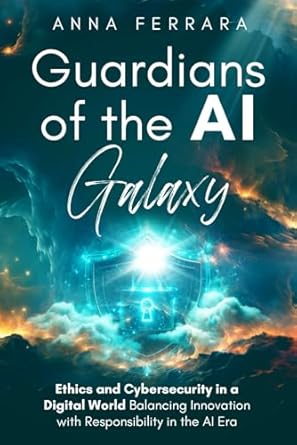 guardians of the ai galaxy ethics and cybersecurity in a digital world balancing innovation with