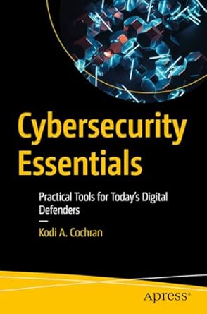 cybersecurity essentials practical tools for todays digital defenders 1st edition kodi a cochran b0d3fyjwvq,