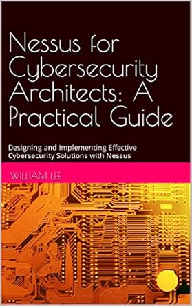 nessus for cybersecurity architects a practical guide designing and implementing effective cybersecurity