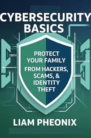 cybersecurity basics protect your family from hackers scams and identity theft 1st edition liam pheonix