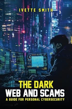 the dark web and scams a guide for personal cybersecurity 1st edition ivette smith b0dg93b9df, 979-8334876927