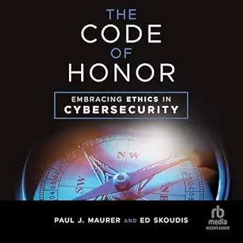 the code of honor embracing ethics in cybersecurity 1st edition paul j maurer ,ed skoudis ,rick adamson