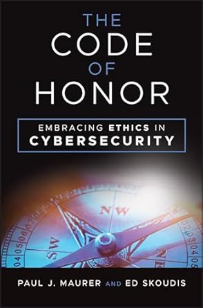 the code of honor embracing ethics in cybersecurity 1st edition paul j maurer ,ed skoudis 1394275862,
