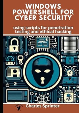 windows powershell for cybersecurity using scripts for penetration testing and ethical hacking 1st edition