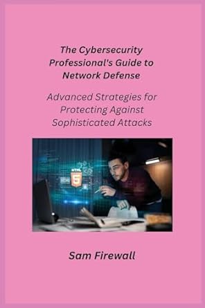 the cybersecurity professionals guide to network defense advanced strategies for protecting against