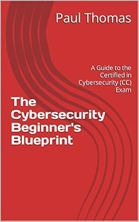 the cybersecurity beginners blueprint a guide to the certified in cybersecurity exam 1st edition paul thomas