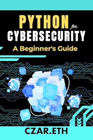 python for cybersecurity a beginners guide unlocking cybersecurity skills through python programming 1st