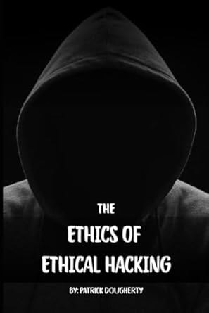 the ethics of ethical hacking the ethics risks and consequences of hacking in the modern age 1st edition