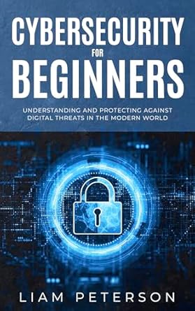 cybersecurity for beginners a omprehensive guide on protecting against digital threats in the modern world