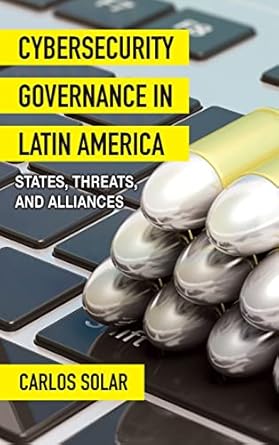 cybersecurity governance in latin america states threats and alliances 1st edition carlos solar 1438491417,
