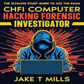 chfi computer hacking forensic investigator the ultimate study guide to ace the exam 1st edition jake t mills