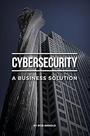 cybersecurity a business solution an executive perspective on managing cyber risk 1st edition rob arnold
