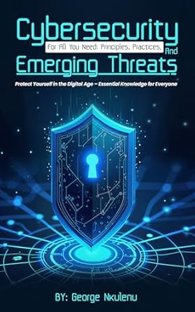 cybersecurity for all you need principles practices and emerging threats 1st edition professor george nkulenu