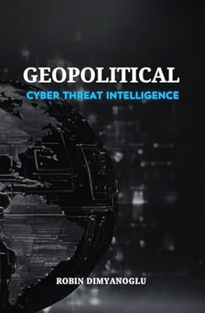 geopolitical cyber threat intelligence 1st edition robin dimyanoglu b0dgm4jkn6, 979-8337891644
