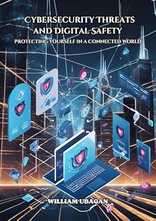 cybersecurity threats and digital safety protecting yourself in a connected world 1st edition william ubagan