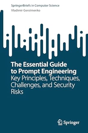 the essential guide to prompt engineering key principles techniques challenges and security risks 1st edition