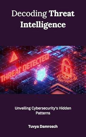 decoding threat intelligence unveiling cybersecuritys hidden patterns 1st edition tuvya damrosch b0cv4xr17s