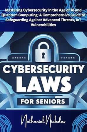 cybersecurity laws for seniors mastering cybersecurity in the age of ai and quantum computing a comprehensive