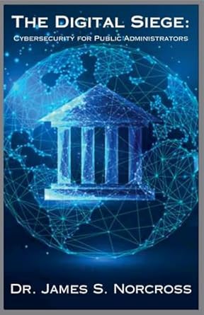 the digital siege cybersecurity for public administrators 1st edition james norcross b0f1qtfc6d,
