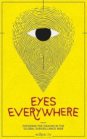 eyes everywhere exposing the cracks in the global surveillance web 1st edition eclipsory publishing house
