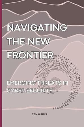 navigating the new frontier emerging threats in cyber security 1st edition tom waller b0dy4xpv43,