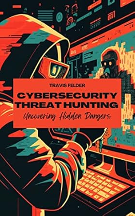 cybersecurity threat hunting uncovering hidden dangers 1st edition travis felder b0c27kgs8j