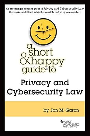a short and happy guide to privacy and cybersecurity law 1st edition jon garon 1684679834, 978-1684679836
