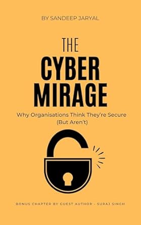 the cyber mirage why organisations think theyre secure 1st edition sandeep jaryal b0f2g9pxw7