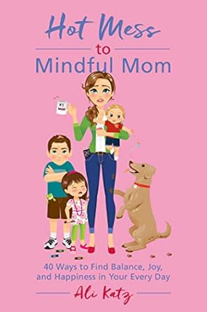 hot mess to mindful mom 40 ways to find balance and joy in your every day 1st edition ali katz 1510721061,
