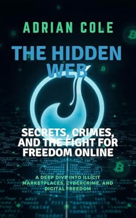 the hidden web secrets crimes and the fight for freedom online a deep dive into illicit marketplaces