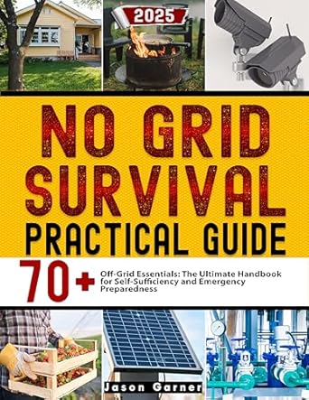 no grid survival practical guide 70+ off grid essentials the ultimate handbook for self sufficiency and