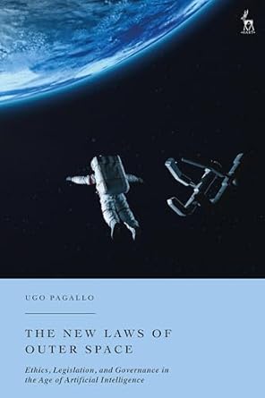 the new laws of outer space ethics legislation and governance in the age of artificial intelligence 1st